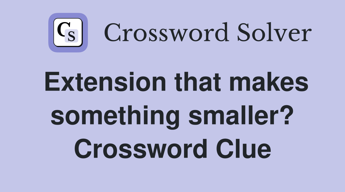 Extension that makes something smaller? Crossword Clue Answers Crossword Solver